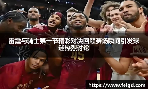 雷霆与骑士第一节精彩对决回顾赛场瞬间引发球迷热烈讨论